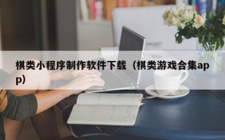 杞县棋类小程序制作软件下载（棋类游戏合集app）