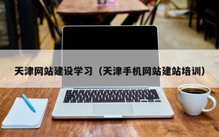 杞县天津网站建设学习（天津手机网站建站培训）